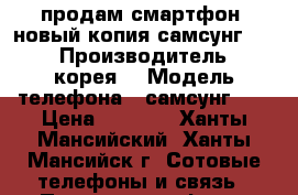 продам смартфон  новый копия самсунг s7  › Производитель ­ корея  › Модель телефона ­ самсунг s7 › Цена ­ 6 000 - Ханты-Мансийский, Ханты-Мансийск г. Сотовые телефоны и связь » Продам телефон   